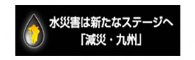 水災害は新たなステージへ「減災・九州」