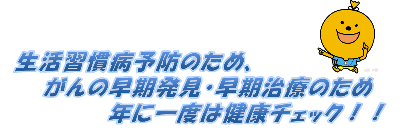 生活習慣病予防のため、がんの早期発見・早期治療のため年に一度は健康チェック