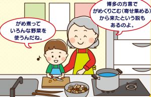 「がめ煮っていろんな野菜を使うんだね」「博多の方言でがめくりこむ（寄せ集める）から来たという説もあるのよ」