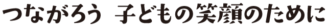つながろう　子どもの笑顔のために