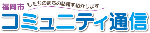 私たちのまちの話題を紹介します 福岡市コミュニティ通信