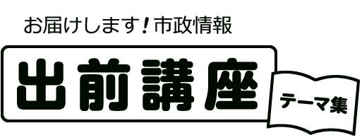 お届けします!市政情報「出前講座テーマ集」