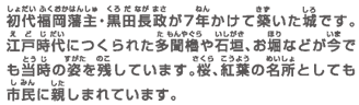 初代福岡藩主・黒田長政が7年かけて築いた城です。江戸時代につくられた多聞櫓や石垣、お堀などが今でも当時の姿を残しています。桜、紅葉の名所としても市民に親しまれています。