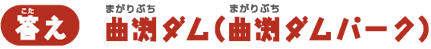 【答え】曲渕ダム（曲渕ダムパーク）