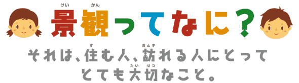 景観ってなに？それは、住む人、訪れる人にとってとても大切なこと。