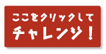 ここをクリックしてチャレンジ！