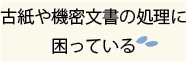 古紙や機密文書の処理に困っている