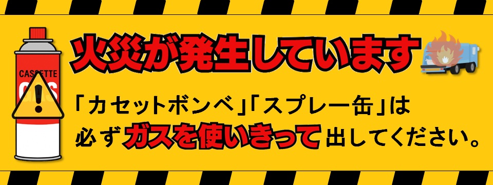 火災が発生しています。カセットボンベ、スプレー缶は必ずガスを使いきって出してください
