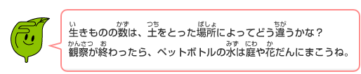 環境シンボルキャラクター「エコッパ」のコメント：生きものの数は、土を取った場所によってどう違うかな？観察が終わったら、ペットボトルの水は庭や花だんにまこうね。