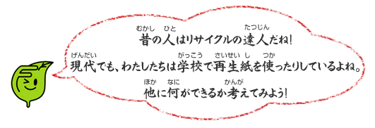 昔の人はリサイクルの達人だね！現代でも、わたしたちは学校で再生紙を使ったりしているよね。他に何ができるか考えてみよう！