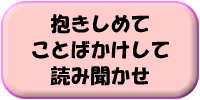 抱きしめて、ことばかけして、読み聞かせ