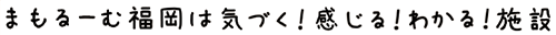 まもるーむ福岡は気づく、感じる、わかる施設