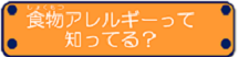 食物アレルギーって知ってる