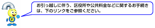 お引っ越しに伴う、区役所や公共料金などに関するお手続きは、下のリンクをご参照ください。