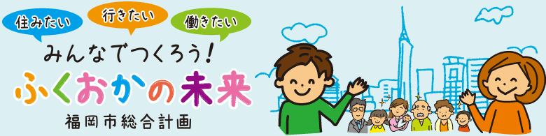みんなでつくろう！ふくおかの未来・福岡市総合計画