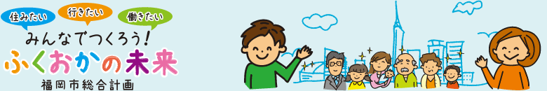 みんなでつくろう！ふくおかの未来・福岡市総合計画
