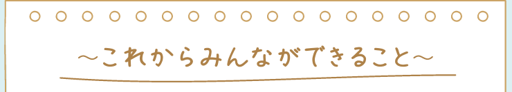 これからみんなができること