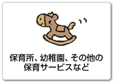 保育所､幼稚園､その他の保育サービスなどへ