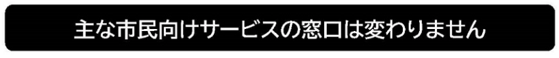 主な市民向けサービスの窓口は変わりません