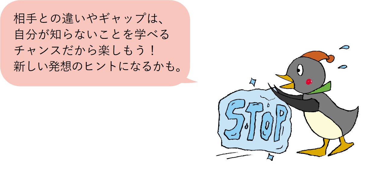 ペンギンが「STOP」と書かれた大きな氷の塊を持って次の言葉をしゃべっているイラスト画像。「相手との違いやギャップは、自分が知らないことを学べるチャンスだから楽しもう！新しい発想のヒントになるかも。」