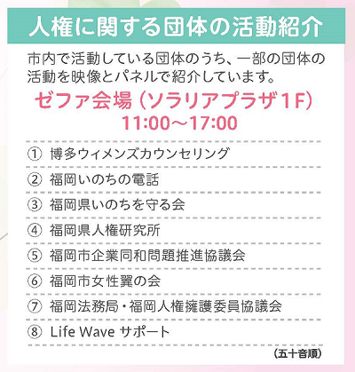 出展団体、博多ウィメンズカウンセリング、福岡いのちの電話、福岡県いのちを守る会、福岡県人権研究所、福岡市企業同和問題推進協議会、福岡市女性翼の会、福岡法務局・福岡人権擁護委員協議会、ライフウェーブサポート