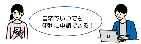 自宅でいつでも便利に申請できる！